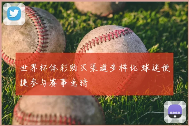 世界杯体彩购买渠道多样化 球迷便捷参与赛事竞猜