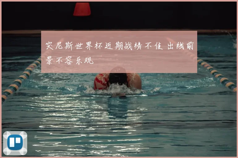 突尼斯世界杯近期战绩不佳 出线前景不容乐观